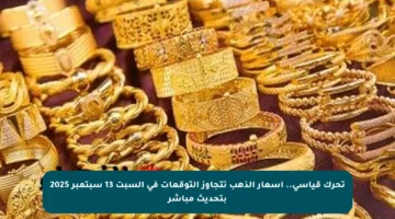 تحرك قياسي.. أسعار الذهب تتجاوز التوقعات في السبت 13 سبتمبر 2025 بتحديث مباشر